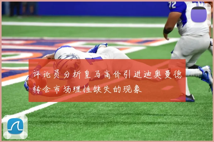 评论员分析皇马高价引进迪奥曼德转会市场理性缺失的现象