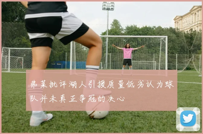 弗莱批评湖人引援质量低劣认为球队并未真正争冠的决心