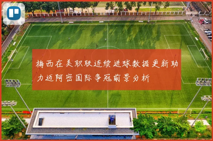 梅西在美职联连续进球数据更新助力迈阿密国际争冠前景分析