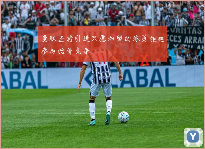 曼联坚持引进只愿加盟的球员拒绝参与抬价竞争